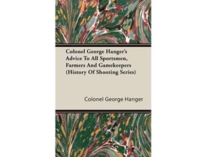 Livro Colonel George Hangers Advice To All Sportsmen Farmers And Gamekeepers History Of Shooting Series de Colonel George Hanger (Inglês)