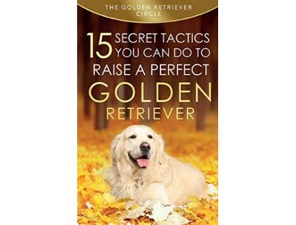 Livro Golden Retriever 15 Secret Tactics You Can Do To Raise a Perfect Golden Retriever de The Golden Retriever Circle (Inglês)