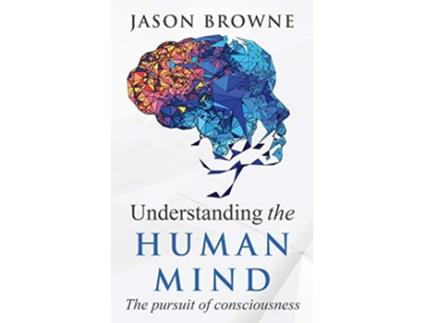 Livro Understanding the Human Mind The Pursuit of Consciousness de Jason Browne (Inglês)