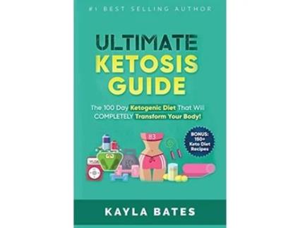 Livro Ultimate Ketosis Guide The 100 Day Ketogenic Diet That Will COMPLETELY Transform Your Body BONUS 150 Keto Diet Recipes de Kayla Bates (Inglês)