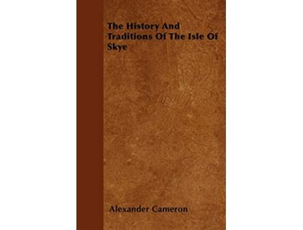 Livro The History And Traditions Of The Isle Of Skye de Alexander Cameron (Inglês)