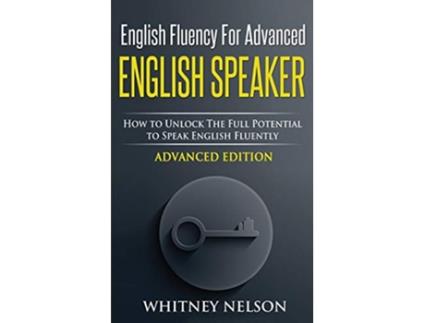 Livro English Fluency For Advanced English Speaker How To Unlock The Full Potential To Speak English Fluently de Whitney Nelson (Inglês)