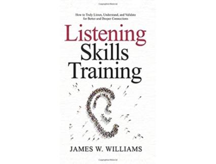 Livro Listening Skills Training How to Truly Listen Understand and Validate for Better and Deeper Connections de James W Williams (Inglês)