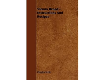 Livro Vienna Bread Instructions and Recipes de Charles Scott (Inglês)