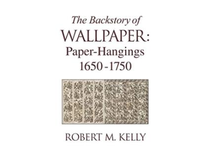 Livro The Backstory of Wallpaper PaperHangings 16501750 de Robert M Kelly (Inglês)
