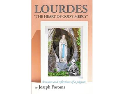 Livro Lourdes The Heart of Gods Mercy Accounts and reflections of a pilgrim de Joseph Foroma (Inglês)