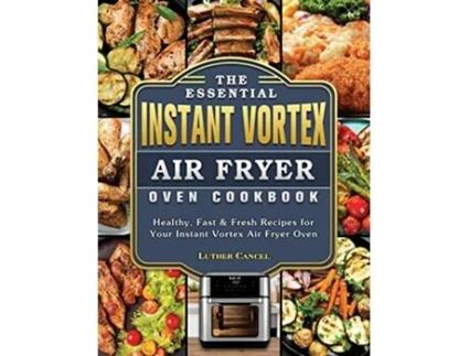 Livro The Essential Instant Vortex Air Fryer Oven Cookbook Healthy Fast Fresh Recipes for Your Instant Vortex Air Fryer Oven de Luther Cancel (Inglês)