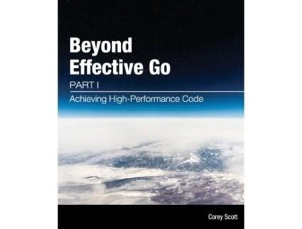 Livro Beyond Effective Go: Part 1 - Achieving High-Performance Code Corey Scott (Inglês)