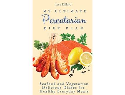 Livro My Ultimate Pescatarian Diet Plan Seafood and Vegetarian Delicious Dishes for Healthy Everyday Meals de Lara Dillard (Inglês)