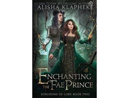 Livro Enchanting the Fae Prince Kingdoms of Lore Book Two de Alisha Klapheke (Inglês)