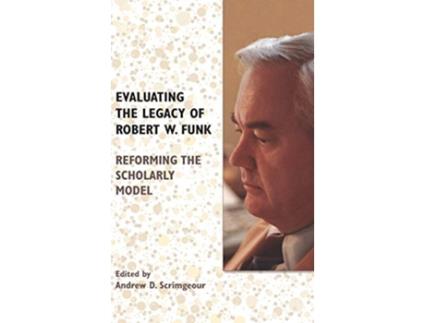 Livro Evaluating the Legacy of Robert W Funk Reforming the Scholarly Model Biblical Scholarship in North America de Andrew D Scrimgeour (Inglês)