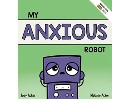Livro My Anxious Robot A Childrens Social Emotional Book About Managing Feelings of Anxiety de Joey Acker e Melanie Acker (Inglês - Capa Dura)