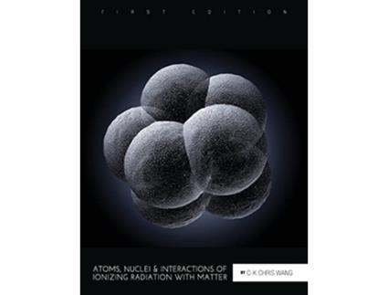 Livro Atoms Nuclei and Interactions of Ionizing Radiation with Matter de CK Chris Wang (Inglês)