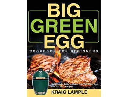 Livro Big Green Egg Cookbook for Beginners The Ultimate Guide to Master Your Big Green Egg with 100 Tasty Recipes de Kraig Lample (Inglês - Capa Dura)