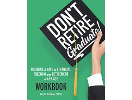 Livro Dont Retire Graduate Workbook Building a Path to Financial Freedom and Retirement at Any Age de Eric D Brotman (Inglês)