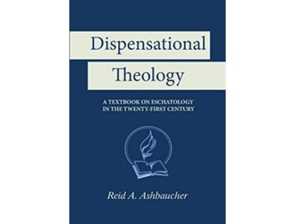 Livro Dispensational Theology A Textbook on Eschatology in the TwentyFirst Century de Reid A Ashbaucher (Inglês)