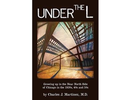 Livro Under the L A Chronicle of Growing up in the Near North Side of Chicago in the 1930s 1940s and 1950s de Charles J Martinez (Inglês)