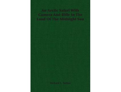 Livro An Arctic Safari With Camera And Rifle In The Land Of The Midnight Sun de Richard L Sutton (Inglês)