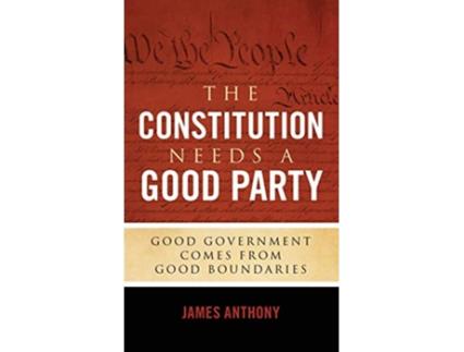 Livro The Constitution Needs a Good Party Good Government Comes from Good Boundaries de James Anthony (Inglês - Capa Dura)