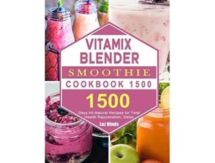 Livro Vitamix Blender Smoothie Cookbook 1500 1500 Days AllNatural Recipes for Total Health Rejuvenation Detox de Luz Hinds (Inglês)