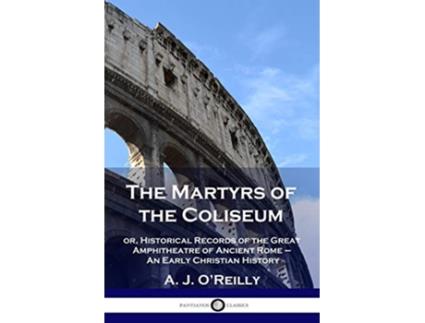 Livro The Martyrs of the Coliseum or Historical Records of the Great Amphitheatre of Ancient Rome An Early Christian History de A J OReilly (Inglês)