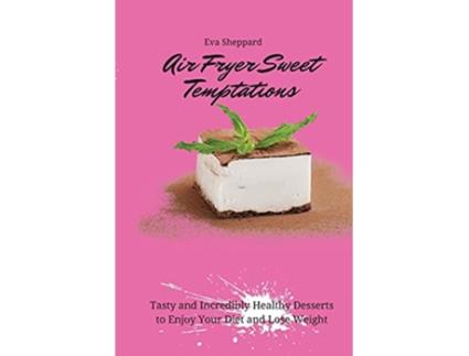 Livro Air Fryer Sweet Temptations Tasty and Incredibly Healthy Desserts to Enjoy Your Diet and Lose Weight de Eva Sheppard (Inglês)
