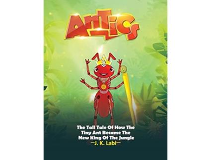Livro Antics The Tall Tail Of How The Tiny Ant Became The New King Of The Jungle de J K Labi (Inglês)