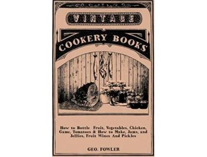 Livro How to Bottle Fruit Vegetables Chicken Game Tomatoes How to Make Jams and Jellies Fruit Wines And Pickles de George Fowler (Inglês)