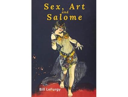Livro Sex Art And Salome Historical Photographs Of A Princess Dancer Stripper And Feminist Inspiration de Bill Lefurgy (Inglês)