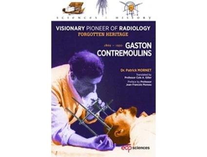 Livro Gaston Contremoulins 18691950 Visionary Pioneer of Radiology Forgotten Heritage Sciences Et Histoire de Patrick Mornet (Inglês)