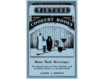 Livro Home Made Beverages The Manufacture of NonAlcoholic and Alcoholic Drinks in the Household de Albert A Hopkins (Inglês)