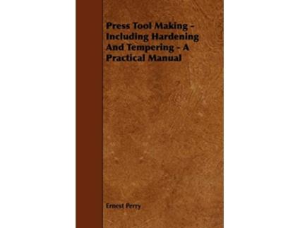 Livro Press Tool Making Including Hardening And Tempering A Practical Manual de Ernest Perry (Inglês)