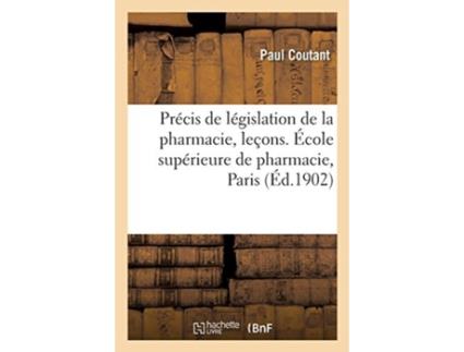 Livro precis de legislation de la pharmacie, resume des lecons faites a l'ecole superieure de pharmacie de paul coutant (francês)
