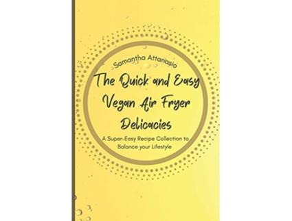 Livro The Quick and Easy Vegan Air Fryer Delicacies A Supereasy Recipe Collection to Balance your Lifestyle de Samantha Attanasio (Inglês)
