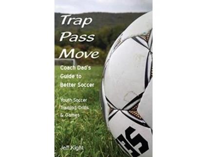 Livro Trap Pass Move Coach Dads Guide to Better Soccer Youth Soccer Training Drills Games Better Youth Soccer Futsal Coaching de Jeff Kight (Inglês)