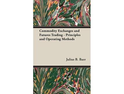 Livro Commodity Exchanges and Futures Trading Principles and Operating Methods de Julius B Baer (Inglês)