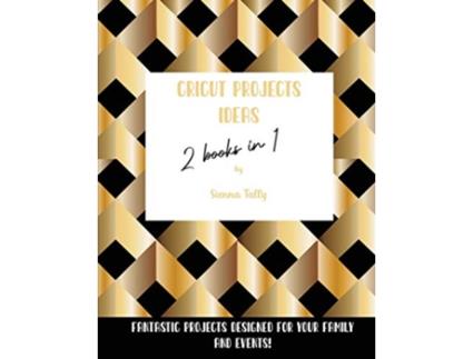 Livro Cricut Project Ideas 2 Books in 1 Fantastic Projects Designed For Your family and Events de Sienna Tally (Inglês)