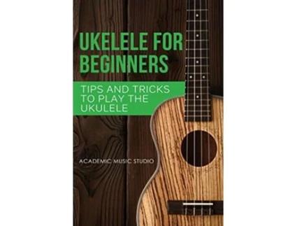 Livro Ukulele for Beginners Tips and Tricks to Play the Ukulele Ukelele de Academic Music Studio (Inglês)