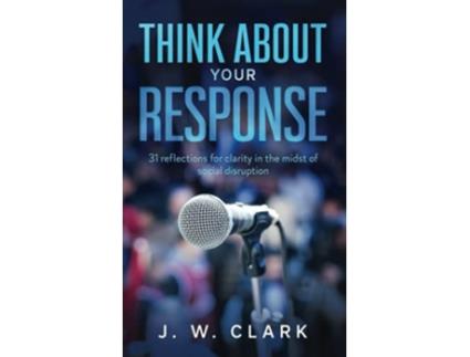 Livro Think About Your Response 31 reflections for clarity in the midst of social disruption de JW Clark (Inglês)