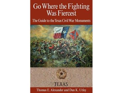 Livro Go Where the Fighting Was Fiercest The Guide to the Texas Civil War Monuments de Thomas E Alexander Dan K Utley (Inglês)