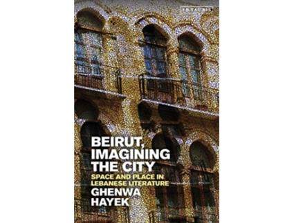 Livro Beirut Imagining the City Space and Place in Lebanese Literature Written Culture and Identity de Ghenwa Hayek (Inglês)