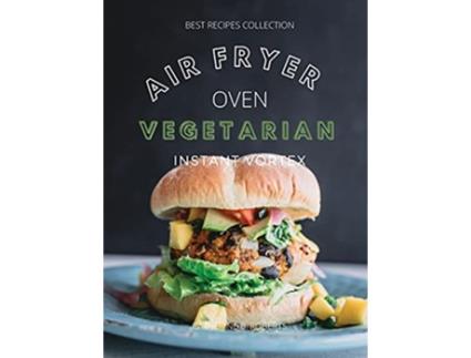 Livro Vegetarian Air Fryer Oven Cookbook Instant Vortex Meatless Air Fryer Oven Recipes For Greedy People de Catherine B Roberts (Inglês)