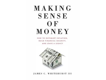 Livro Making Sense of Money How to Outsmart Inflation Build Financial Security and Leave a Legacy de James C Whitehurst (Inglês)