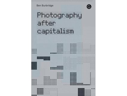 Livro Photography After Capitalism de Ben Burbridge (Inglês)