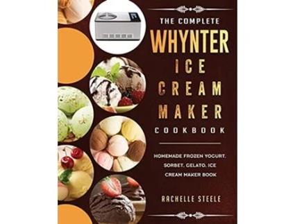 Livro The Complete Whynter Ice Cream Maker Cookbook Homemade Frozen Yogurt Sorbet Gelato Ice Cream Maker Book de Rachelle Steele (Inglês)