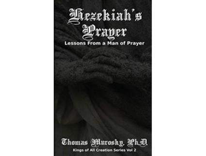 Livro Hezekiahs Prayer Lessons From a Man of Prayer Kings of All Creation de Thomas Murosky (Inglês)