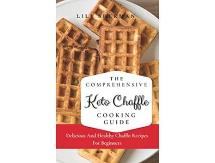 Livro The Comprehensive KETO Chaffle Cooking Guide Delicious And Healthy Chaffle Recipes For Beginners de Lily Sherman (Inglês)