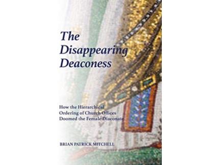 Livro The Disappearing Deaconess Why the Church Once Had Deaconesses and Then Stopped Having Them de Brian Patrick Mitchell (Inglês)