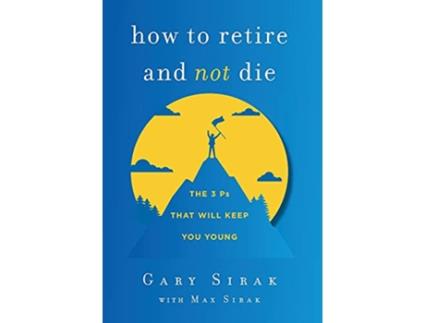 Livro How to Retire and Not Die The 3 Ps That Will Keep You Young de Gary Sirak Max Sirak (Inglês)