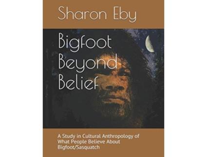Livro Bigfoot Beyond Belief A Study in Cultural Anthropology of What People Believe About BigfootSasquatch de Sharon Eby (Inglês)